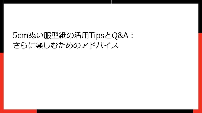 5cmぬい服型紙の活用TipsとQ&A：さらに楽しむためのアドバイス