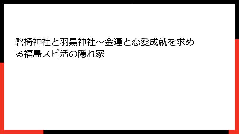 磐椅神社と羽黒神社～金運と恋愛成就を求める福島スピ活の隠れ家