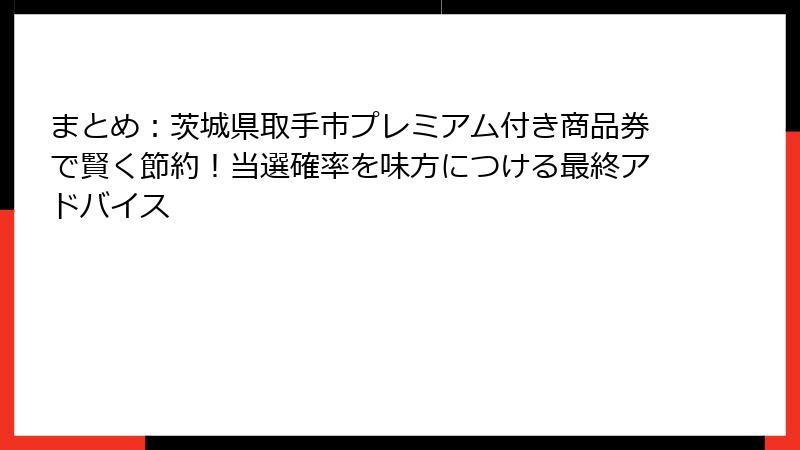 まとめ：茨城県取手市プレミアム付き商品券で賢く節約！当選確率を味方につける最終アドバイス