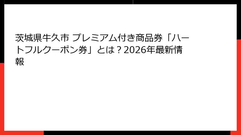 茨城県牛久市 プレミアム付き商品券「ハートフルクーポン券」とは？2026年最新情報