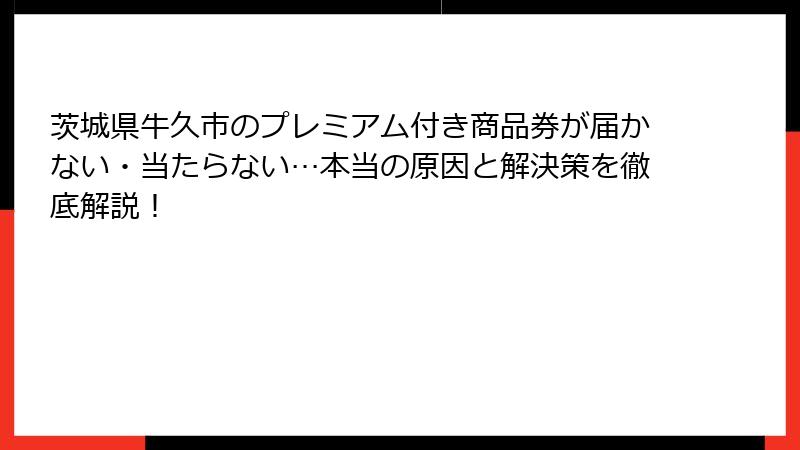 茨城県牛久市のプレミアム付き商品券が届かない・当たらない…本当の原因と解決策を徹底解説！