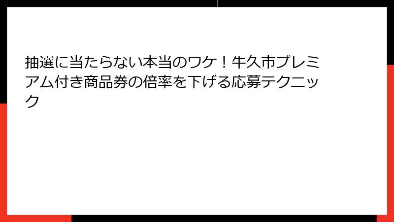 抽選に当たらない本当のワケ！牛久市プレミアム付き商品券の倍率を下げる応募テクニック