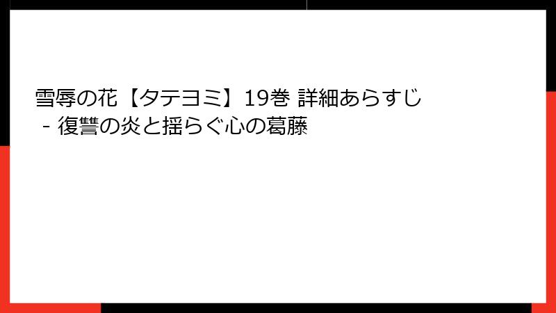 雪辱の花【タテヨミ】19巻 詳細あらすじ - 復讐の炎と揺らぐ心の葛藤