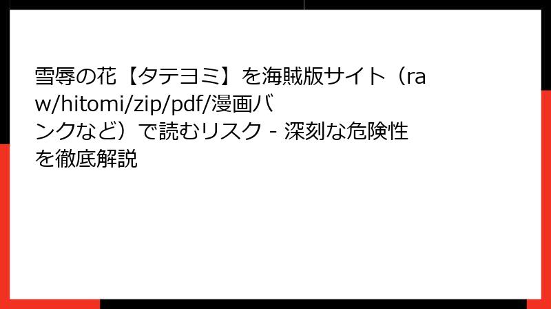 雪辱の花【タテヨミ】を海賊版サイト(raw/hitomi/zip/pdf/漫画バンクなど)で読むリスク - 深刻な危険性を徹底解説