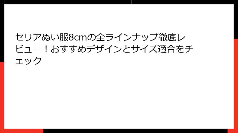 セリアぬい服8cmの全ラインナップ徹底レビュー！おすすめデザインとサイズ適合をチェック