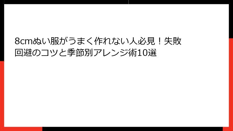 8cmぬい服がうまく作れない人必見!失敗回避のコツと季節別アレンジ術10選