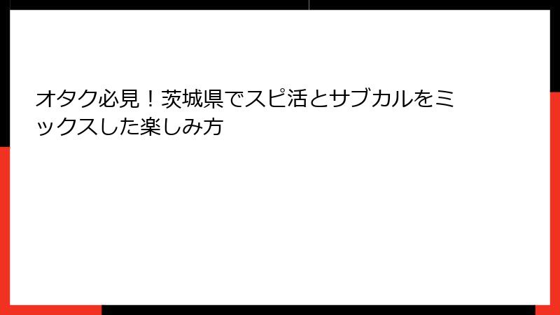 オタク必見！茨城県でスピ活とサブカルをミックスした楽しみ方