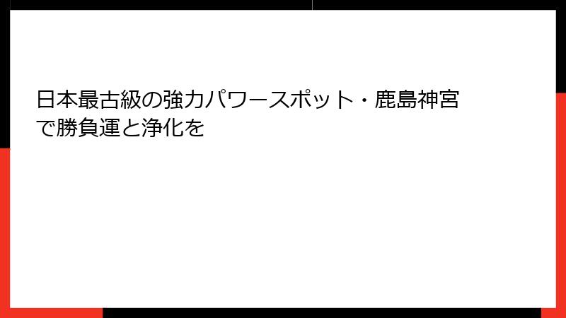 日本最古級の強力パワースポット・鹿島神宮で勝負運と浄化を