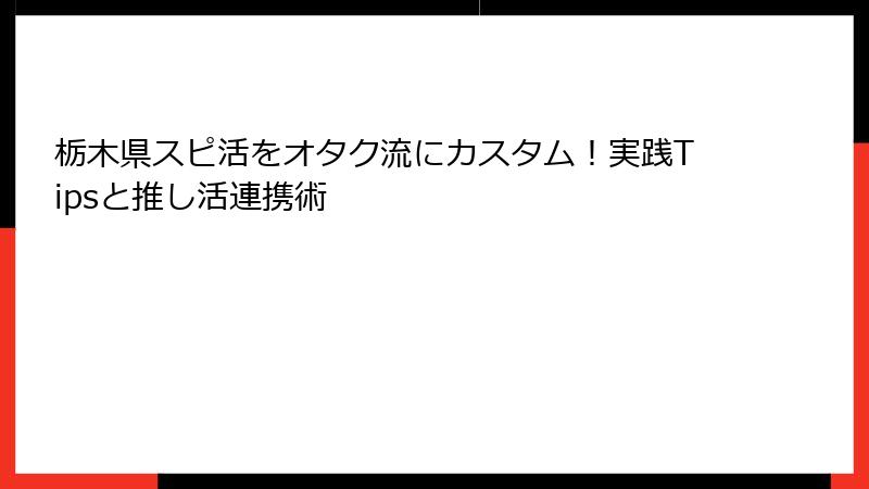 栃木県スピ活をオタク流にカスタム！実践Tipsと推し活連携術
