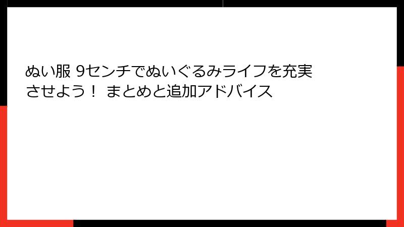 ぬい服 9センチでぬいぐるみライフを充実させよう！ まとめと追加アドバイス