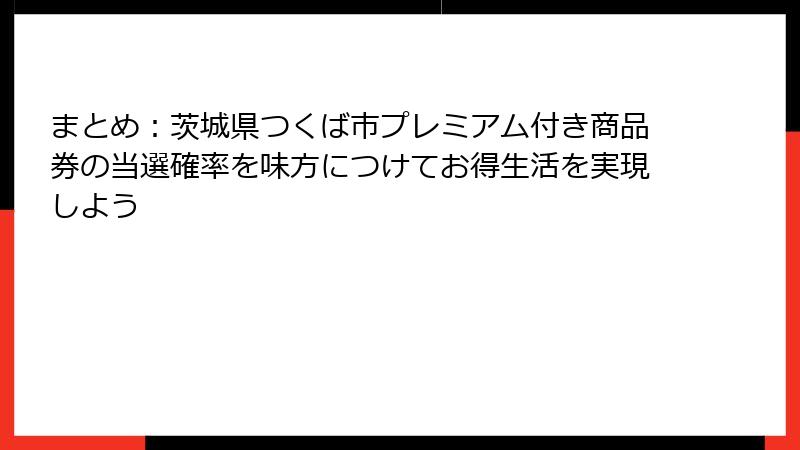 まとめ:茨城県つくば市プレミアム付き商品券の当選確率を味方につけてお得生活を実現しよう