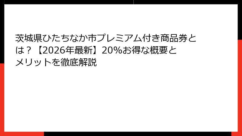 茨城県ひたちなか市プレミアム付き商品券とは？【2026年最新】20%お得な概要とメリットを徹底解説