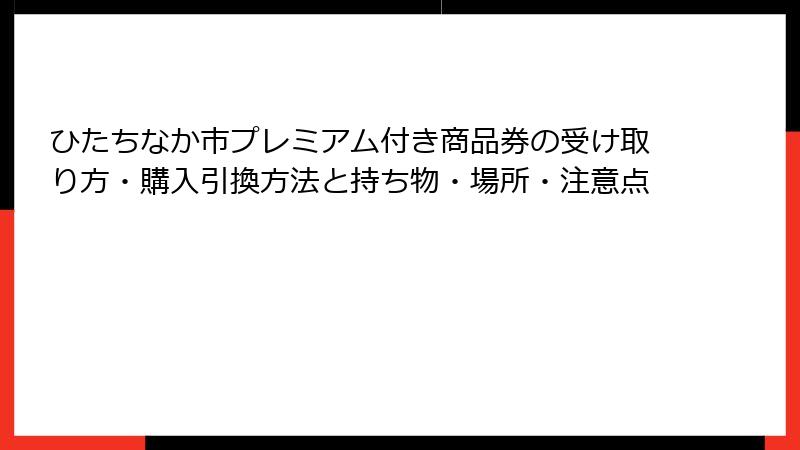 ひたちなか市プレミアム付き商品券の受け取り方・購入引換方法と持ち物・場所・注意点