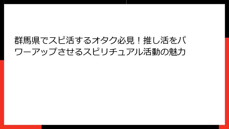 群馬県でスピ活するオタク必見！推し活をパワーアップさせるスピリチュアル活動の魅力