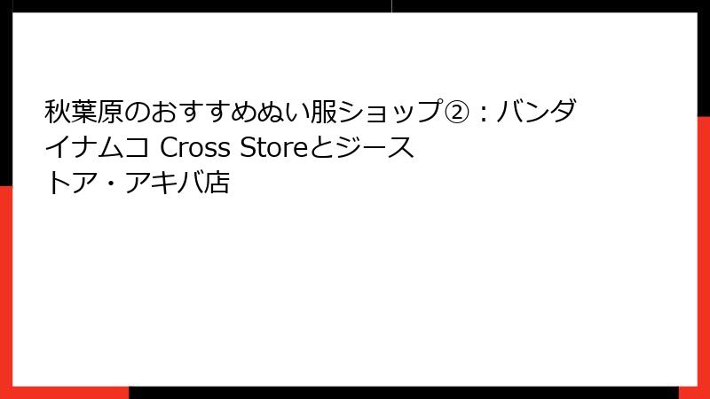 秋葉原のおすすめぬい服ショップ②:バンダイナムコ Cross Storeとジーストア・アキバ店