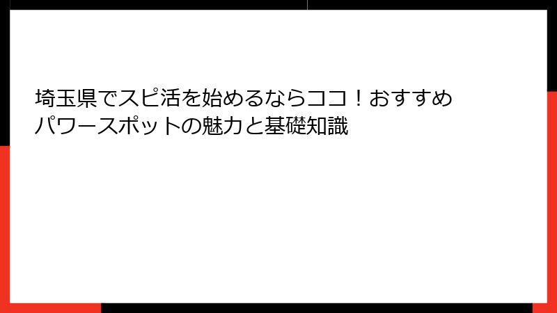 埼玉県でスピ活を始めるならココ！おすすめパワースポットの魅力と基礎知識