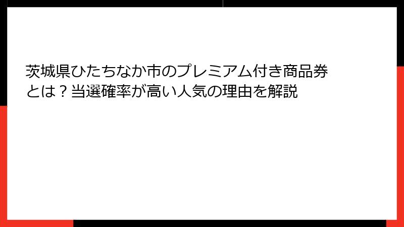 茨城県ひたちなか市のプレミアム付き商品券とは？当選確率が高い人気の理由を解説