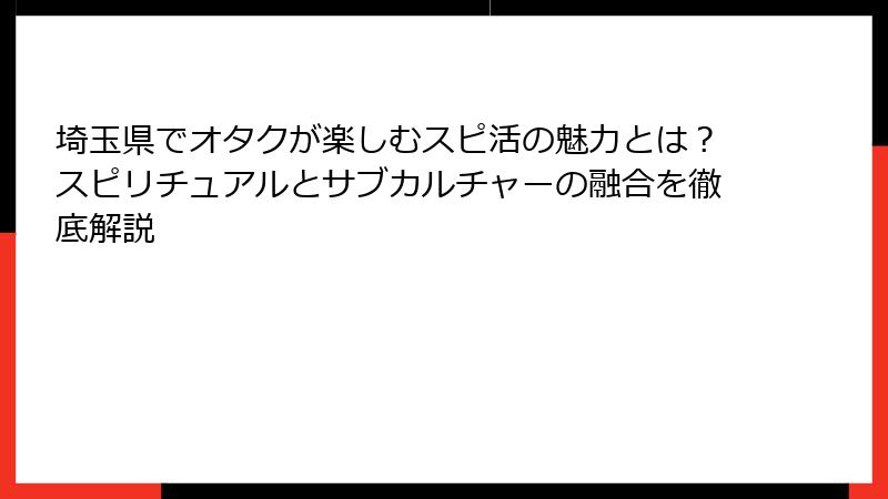 埼玉県でオタクが楽しむスピ活の魅力とは？スピリチュアルとサブカルチャーの融合を徹底解説