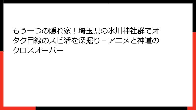もう一つの隠れ家！埼玉県の氷川神社群でオタク目線のスピ活を深掘り－アニメと神道のクロスオーバー