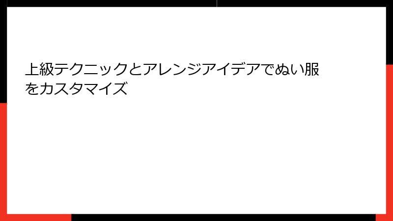 上級テクニックとアレンジアイデアでぬい服をカスタマイズ
