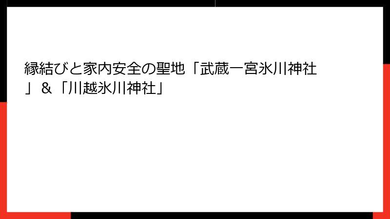 縁結びと家内安全の聖地「武蔵一宮氷川神社」＆「川越氷川神社」