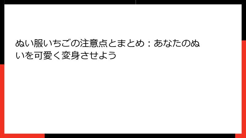 ぬい服いちごの注意点とまとめ：あなたのぬいを可愛く変身させよう