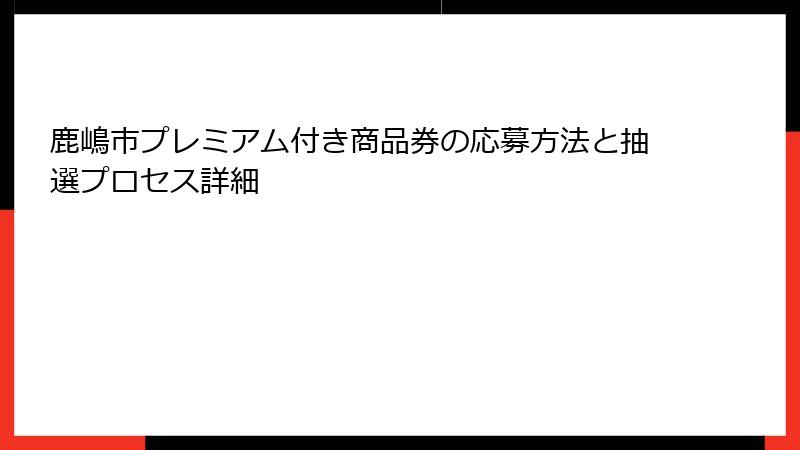 鹿嶋市プレミアム付き商品券の応募方法と抽選プロセス詳細