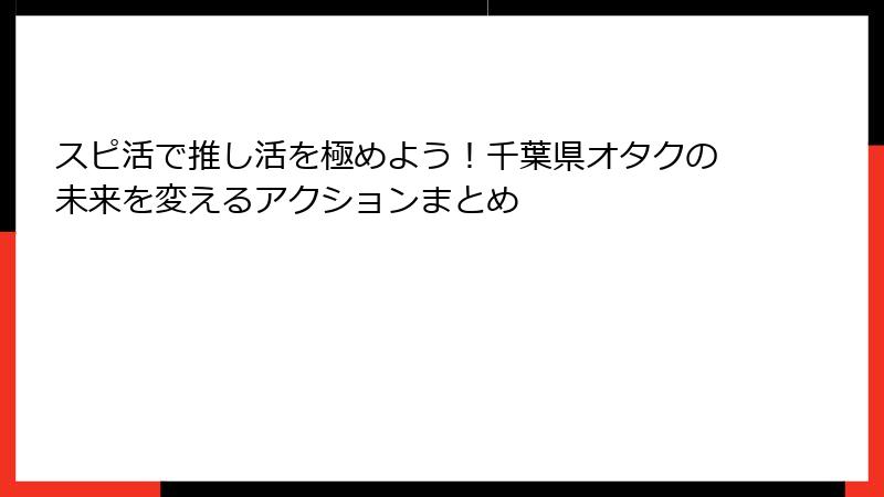 スピ活で推し活を極めよう！千葉県オタクの未来を変えるアクションまとめ