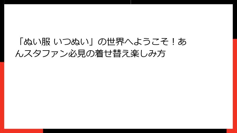 「ぬい服 いつぬい」の世界へようこそ！あんスタファン必見の着せ替え楽しみ方