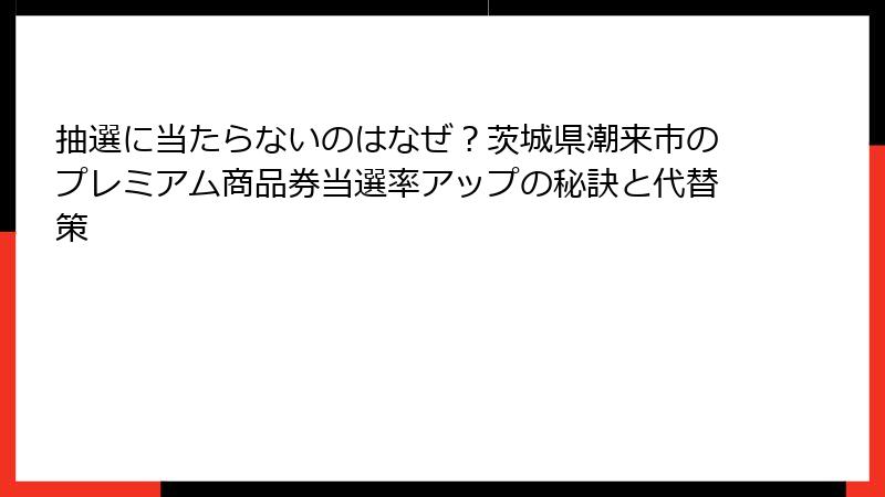 抽選に当たらないのはなぜ?茨城県潮来市のプレミアム商品券当選率アップの秘訣と代替策