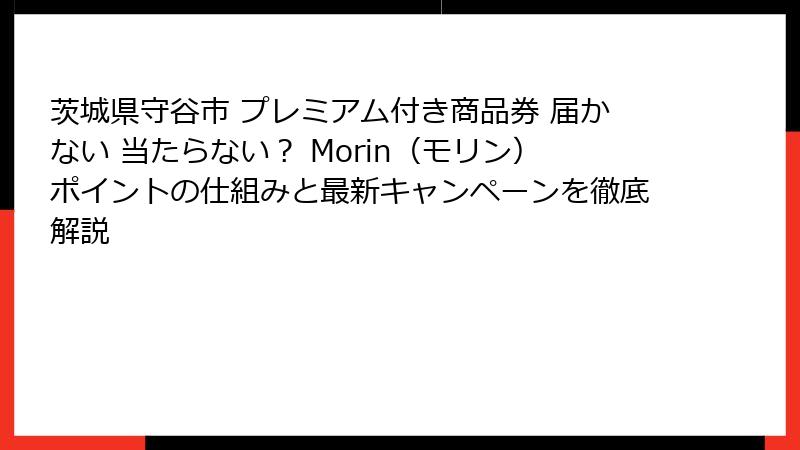 茨城県守谷市 プレミアム付き商品券 届かない 当たらない？ Morin（モリン）ポイントの仕組みと最新キャンペーンを徹底解説