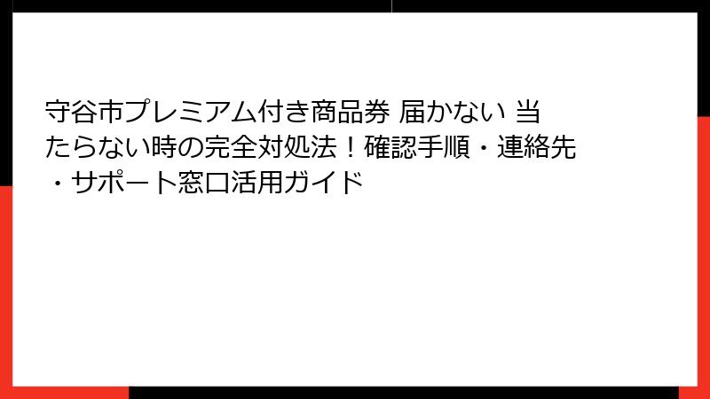守谷市プレミアム付き商品券 届かない 当たらない時の完全対処法！確認手順・連絡先・サポート窓口活用ガイド