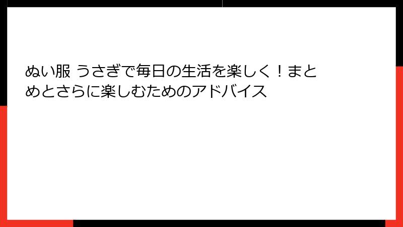 ぬい服 うさぎで毎日の生活を楽しく！まとめとさらに楽しむためのアドバイス