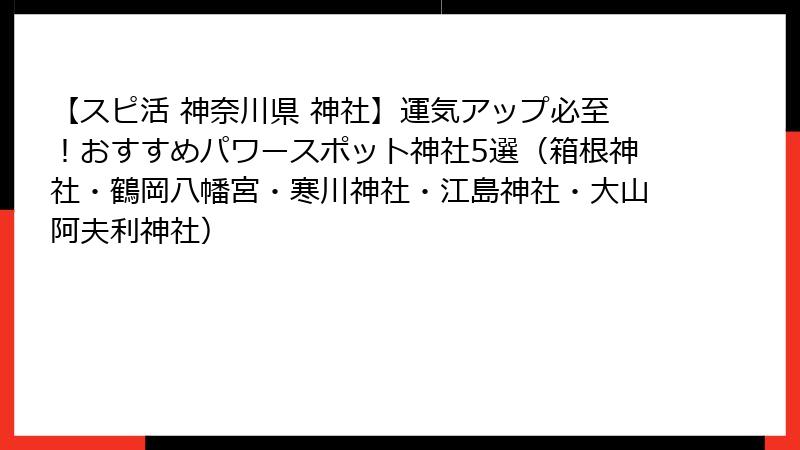 【スピ活 神奈川県 神社】運気アップ必至！おすすめパワースポット神社5選（箱根神社・鶴岡八幡宮・寒川神社・江島神社・大山阿夫利神社）