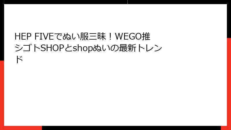 HEP FIVEでぬい服三昧！WEGO推シゴトSHOPとshopぬいの最新トレンド