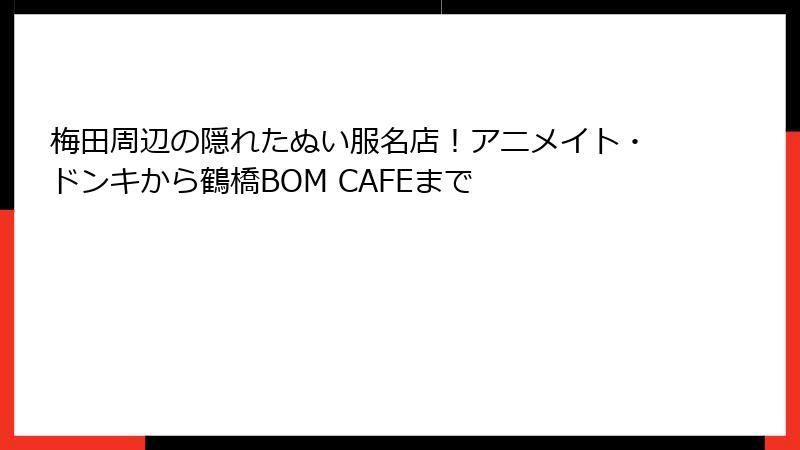 梅田周辺の隠れたぬい服名店！アニメイト・ドンキから鶴橋BOM CAFEまで