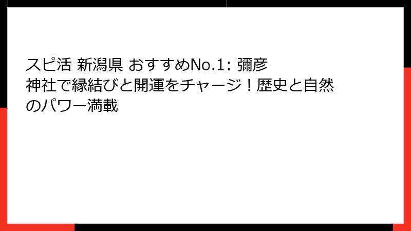 スピ活 新潟県 おすすめNo.1: 彌彦神社で縁結びと開運をチャージ！歴史と自然のパワー満載