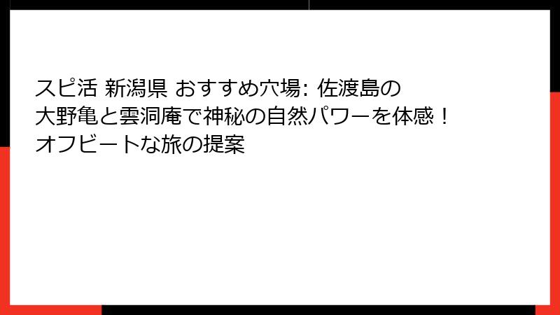 スピ活 新潟県 おすすめ穴場: 佐渡島の大野亀と雲洞庵で神秘の自然パワーを体感！オフビートな旅の提案