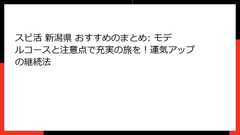 スピ活 新潟県 おすすめのまとめ: モデルコースと注意点で充実の旅を！運気アップの継続法