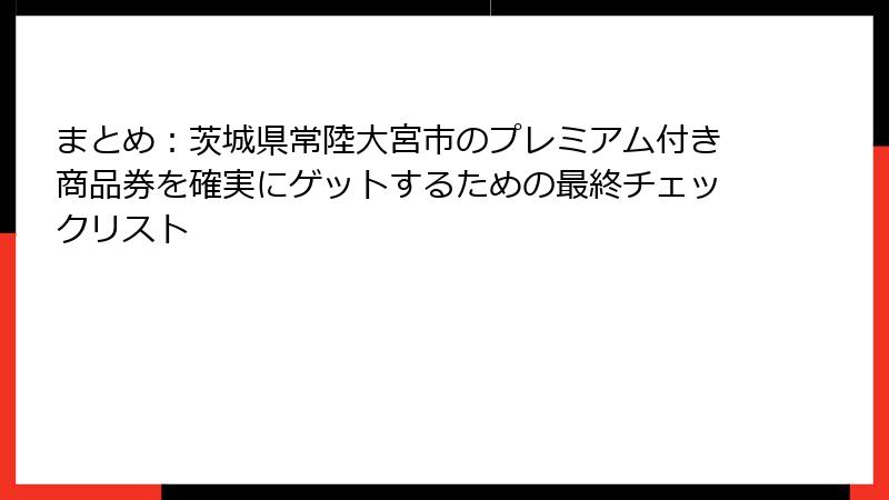 まとめ：茨城県常陸大宮市のプレミアム付き商品券を確実にゲットするための最終チェックリスト