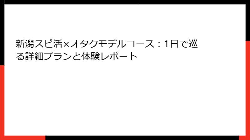新潟スピ活×オタクモデルコース：1日で巡る詳細プランと体験レポート