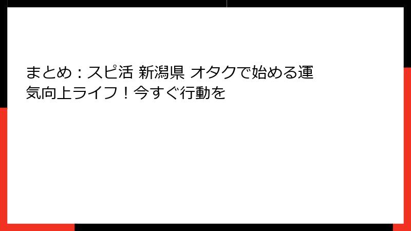 まとめ：スピ活 新潟県 オタクで始める運気向上ライフ！今すぐ行動を