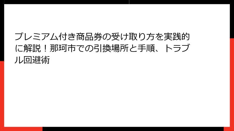 プレミアム付き商品券の受け取り方を実践的に解説！那珂市での引換場所と手順、トラブル回避術
