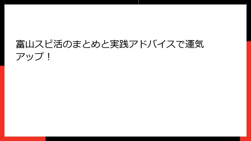 富山スピ活のまとめと実践アドバイスで運気アップ！