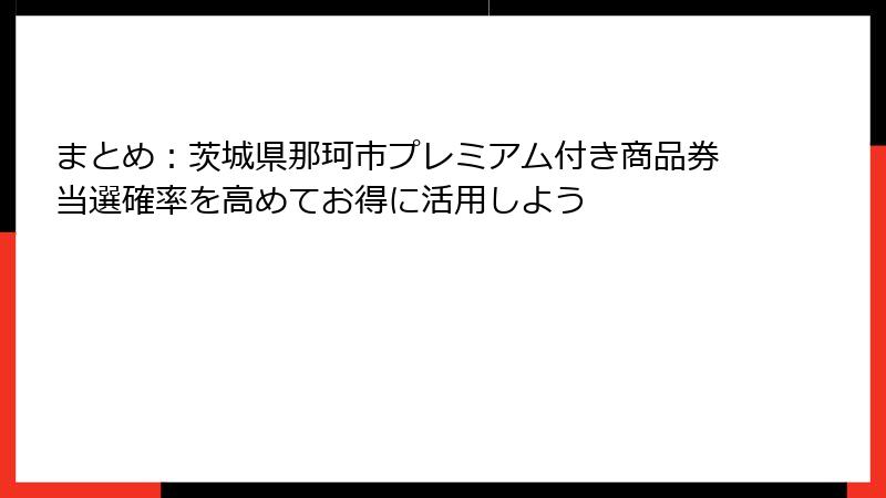 まとめ:茨城県那珂市プレミアム付き商品券当選確率を高めてお得に活用しよう