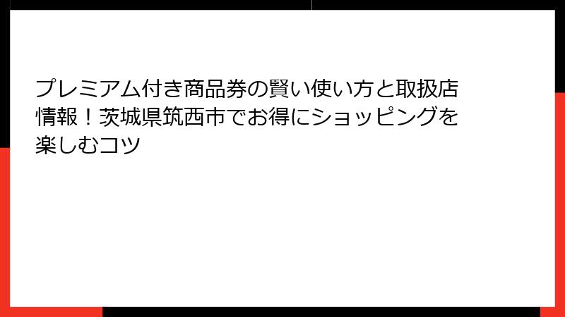 プレミアム付き商品券の賢い使い方と取扱店情報！茨城県筑西市でお得にショッピングを楽しむコツ