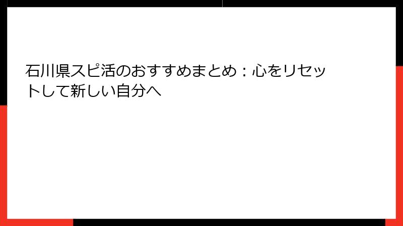 石川県スピ活のおすすめまとめ：心をリセットして新しい自分へ