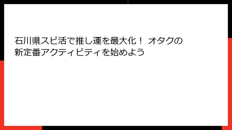 石川県スピ活で推し運を最大化！ オタクの新定番アクティビティを始めよう