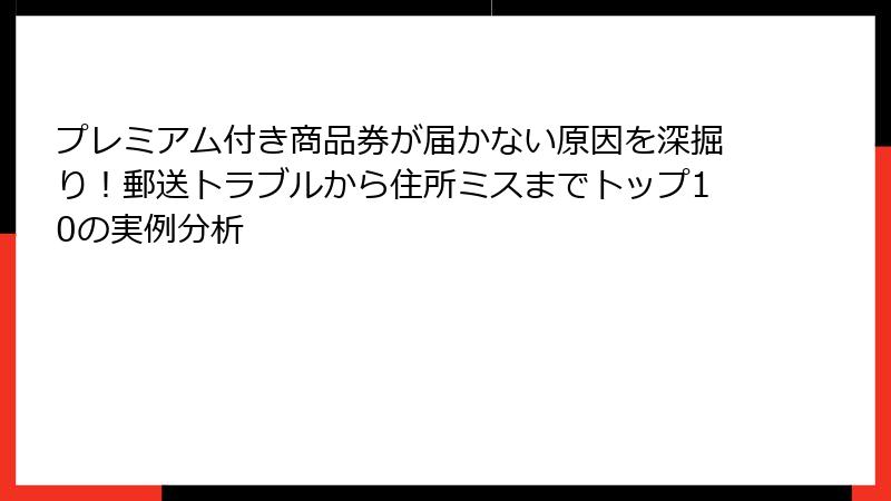 プレミアム付き商品券が届かない原因を深掘り!郵送トラブルから住所ミスまでトップ10の実例分析