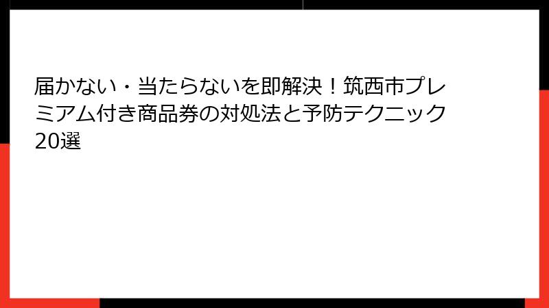 届かない・当たらないを即解決!筑西市プレミアム付き商品券の対処法と予防テクニック20選